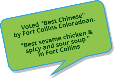 Voted "Best Chinese" by Fort Collins Coloradoan. “Best sesame chicken & spicy and sour soup " in Fort Collins